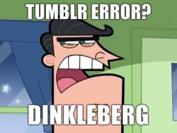 -hewastheirfriend:  imjustagirlwithavagina:  dimthatspotlight:  blackconverses524:  Tumblr Error? Dinkleberg (made by yours truly c:)  OH MY GOD.  DINKLEBERG.  this is amazing 