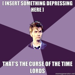 advicedoctor:  That’s the curse of the Time Lords. Submitted by ruralraven  Is it just me or did the universe curse the shit out of the time lords? More likely, they just had a heck of a drama teacher in Gallifrey. Most likely, I need to stop re-watching