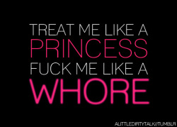 kinkycutequotes:  Treat me like a princessFuck me like a whore