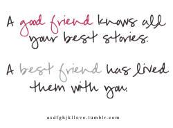 asdfghjkllove:  A good friend knows all your best stories.  A