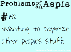 problemsofanaspie:  [Problems of an Aspie #152] Wanting to organize