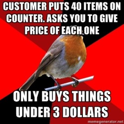 fuckyeahretailrobin:  [Image Description: Background is several triangles in a circle like a pie alternating from true red, scarlet and black. A robin is sitting on his perch looking to the right. Top Text: “Customer puts 40 items on counter. Asks you