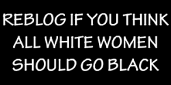 blackupinyadeep:  Iâ€™m not going to say all white women,