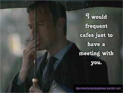 “I would frequent cafes just to have a meeting with you.”