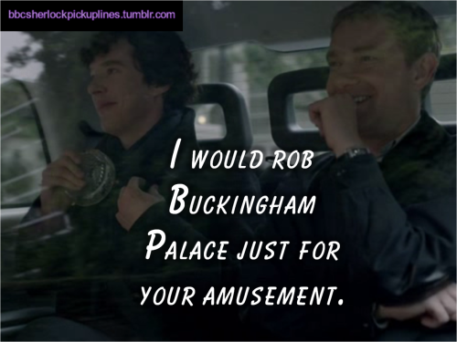 “I would rob Buckingham Palace just for your amusement.”
