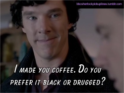 “I made you coffee. Do you prefer it black or drugged?”