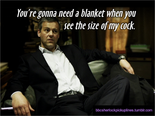 bbcsherlockpickuplines:  â€œYouâ€™re gonna need a blanket when you see the size of my cock.â€ 