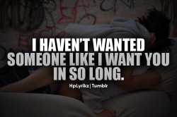 hplyrikz:  I haven’t wanted someone like i want you in so long.