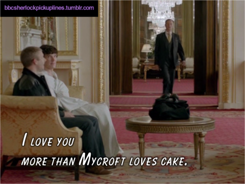 “I love you more than Mycroft loves cake.” Submitted by moikaywayspetunicorn.