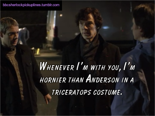 “Whenever I’m with you, I’m hornier than Anderson in a triceratops costume.”