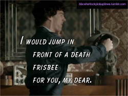 “I would jump in front of a death frisbee for you, my dear.”