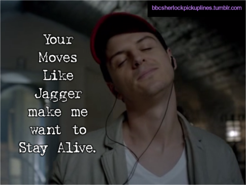 “Your Moves Like Jagger make me want to Stay Alive.”