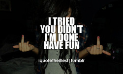 iquotetheillest:  I tried. You didn’t. I’m done. Have fun.