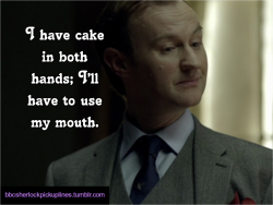 “I have cake in both hands; I’ll have to use my mouth.”