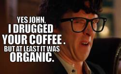 hipster-sherlock:  (submitted byÂ sootonthecarpet) &ldquo;John at least the coffee isnâ€™t filling your body with toxins. except, you know, the ones I put there.&rdquo; [submit your own!]  Hipster Sherlock Week: Day 7