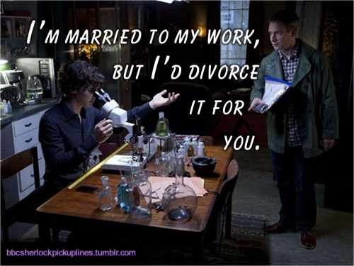 “I’m married to my work, but I’d divorce it for you.” Submitted by imadeyousomeshoes.