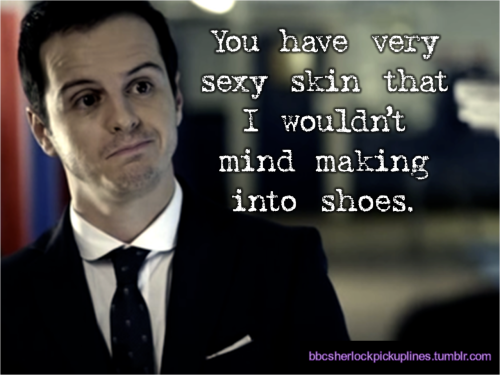 “You have very sexy skin that I wouldn’t mind making into shoes.” Submitted by britishentertainmentobsession.