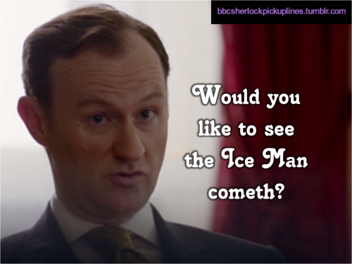 “Would you like to see the Ice Man cometh?” Submitted by somenerdygirl.