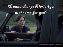 “Wanna change Moriarty’s nickname for you?”