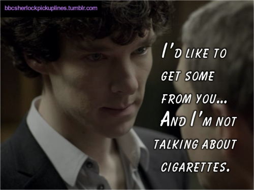 “I’d like to get some from you… And I’m not talking about cigarettes.”