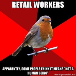 fuckyeahretailrobin:  [Image Description: Background is several triangles in a circle like a pie alternating from true red, scarlet and black. A robin is sitting on his perch looking to the right.Top Text: “Retail Workers”Bottom Text: “Apparently,