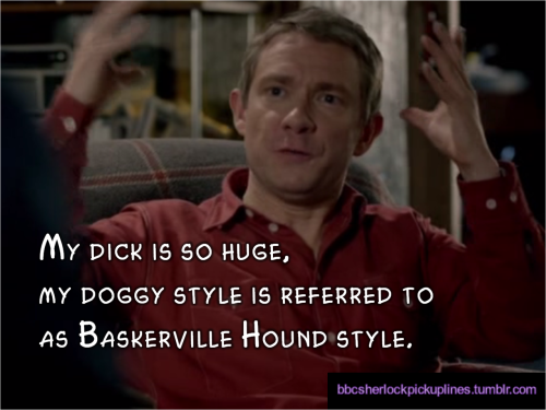 “My dick is so huge, my doggy style is referred to as Baskerville Hound style.”