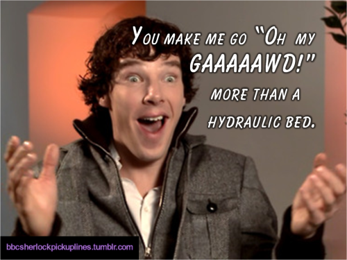 “You make me go ‘Oh my GAAAAAWD!’ more than a hydraulic bed.”