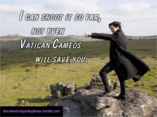 “I can shoot it so far, not even Vatican Cameos will save you.”