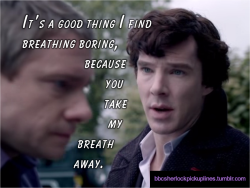 bbcsherlockpickuplines:“It’s a good thing I find breathing boring, because you take my breath away.”