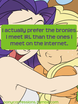 ponyconfessions:  I actually prefer the bronies I meet IRL than