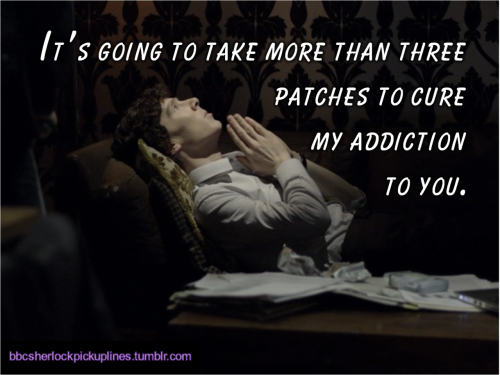 “It’s going to take more than three patches to cure my addiction to you.”