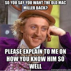 nobodyissaferoundhere:  Wonka Meme #1 | “The Old Mac Miller”