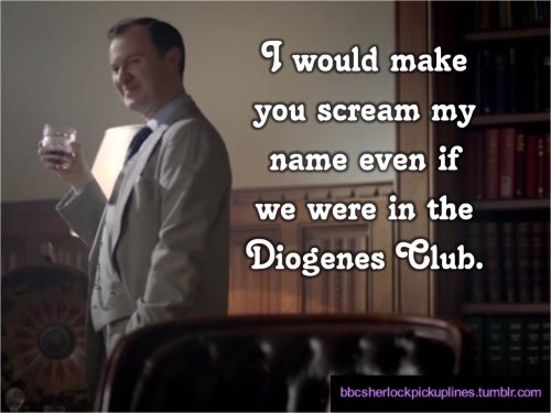 “I would make you scream my name even if we were in the Diogenes Club.”