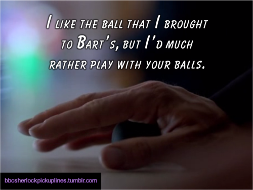 “I like the ball that I brought to Bart’s, but I’d much rather play with your balls.”