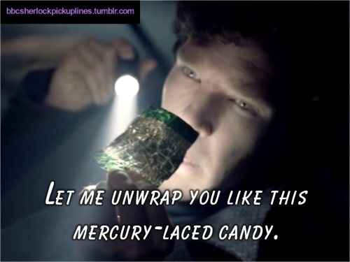 “Let me unwrap you like this mercury-laced candy.” Submitted by tophatsandfedoras.
