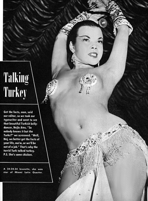 Nejla Ates   aka. “The Exquisite Turkish Delight”.. Nejla was actually born in a small Romanian town called Kanara, in 1932. As a 20 year-old dancer, she was already headlining shows at the ‘Casino De Paris’ in France. In 1953,