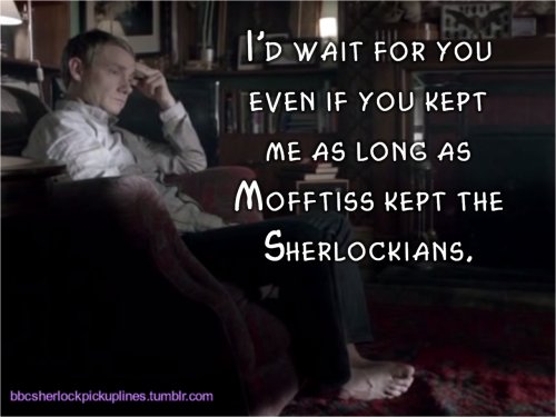 “I’d wait for you even if you kept me as long as Mofftiss kept the Sherlockians.”