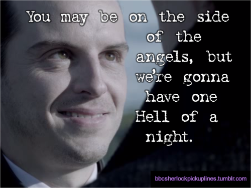 “You may be on the side of the angels, but we’re gonna have one Hell of a night.” Submitted by thereisnoshameinbeingcrazy.