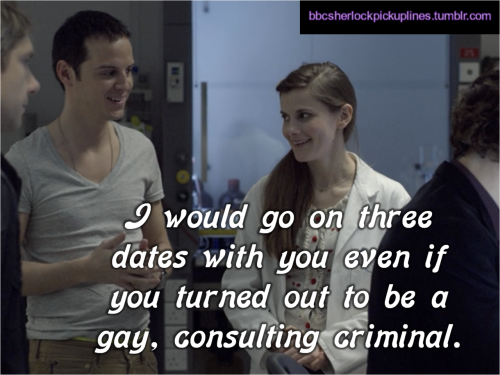 “I would go on three dates with you even if you turned out to be a gay, consulting criminal.”