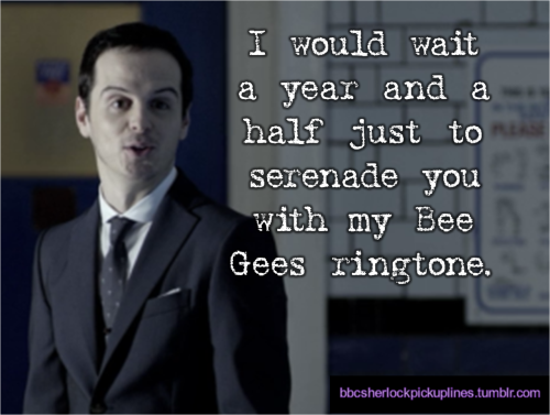 “I would wait a year and a half just to serenade you with my Bee Gees ringtone.”