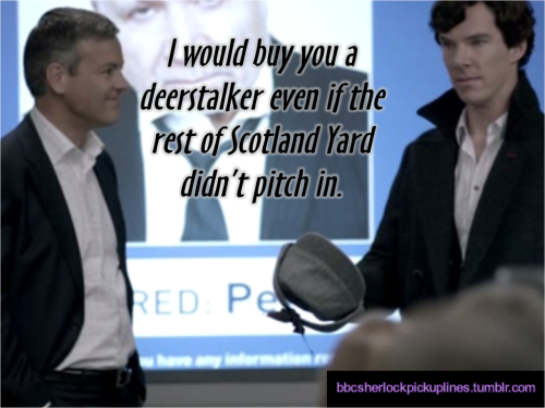 “I would buy you a deerstalker even if the rest of Scotland Yard didn’t pitch in.”