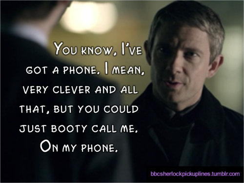 “You know, I’ve got a phone. I mean, very clever and all that, but you could just booty call me. On my phone.”