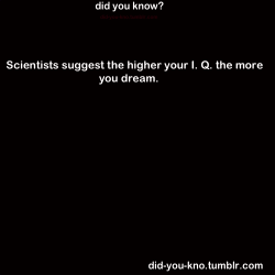 did-you-kno:  Source  But I’m dumb and I remember my dreams