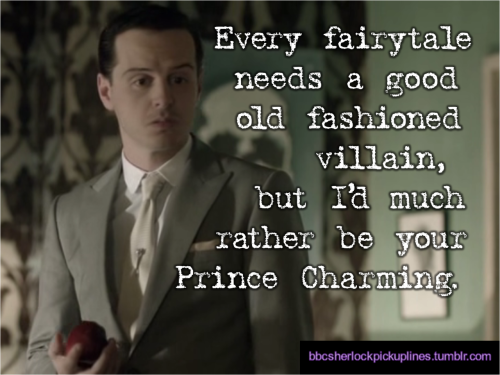 bbcsherlockpickuplines:  â€œEvery fairytale needs a good old fashioned villain, but Iâ€™d much rather be your Prince Charming.â€ 