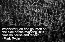 Whenever you find yourself on the side of the majority, it is