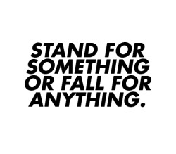 asthetiques:  STAND FOR SOMETHING OR FALL FOR ANYTHING. 