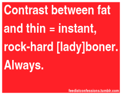feedistconfessions:  Contrast between fat and thin = instant,