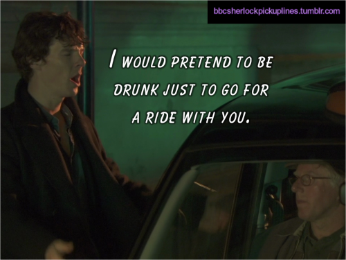 “I would pretend to be drunk just to go for a ride with you.”