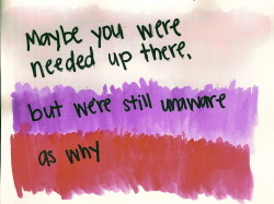 watercolorlyrics:  “maybe you were needed up there but we’re