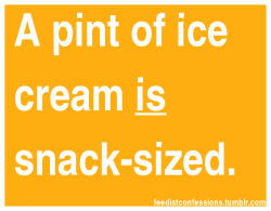 feedistconfessions:A pint of ice cream is snack-sized.   So’s